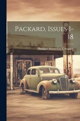 Packard, Issues 1-18 by Packard Motor Car Company