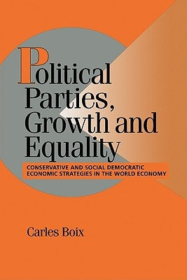 Political Parties, Growth and Equality: Conservative and Social Democratic Economic Strategies in the World Economy by Boix, Carles