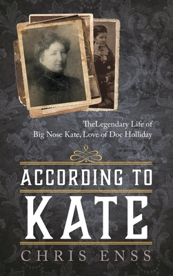 According to Kate: The Legendary Life of Big Nose Kate, Love of Doc Holliday by Enss, Chris