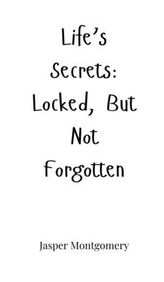 Life's Secrets: Locked, But Not Forgotten by Montgomery, Jasper