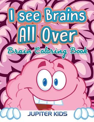 I see Brains All Over: Brain Coloring Book by Jupiter Kids