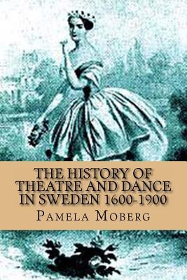 The History of Theatre and Dance in Sweden 1600-1900 by Moberg, Pamela V.