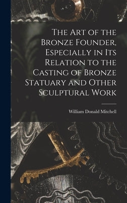 The art of the Bronze Founder, Especially in its Relation to the Casting of Bronze Statuary and Other Sculptural Work by Mitchell, William Donald