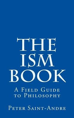 The Ism Book: A Field Guide to Philosophy by Saint-Andre, Peter