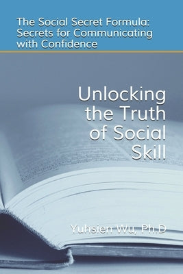 Unlocking the Truth of Social Skill: The Social Skill Formula: Secrets for Communicating with Confidence by Wu, Yuhsien