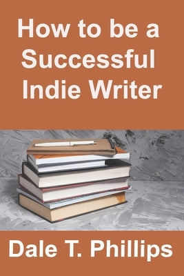 How to be a Successful Indie Writer by Phillips, Dale T.