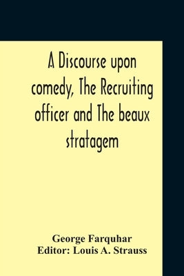 A Discourse Upon Comedy, The Recruiting Officer And The Beaux Stratagem by Farquhar, George