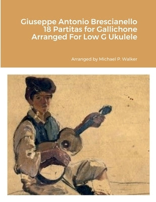 Giuseppe Antonio Brescianello 18 Partitas for Gallichone Arranged For Low G Ukulele by Walker, Michael