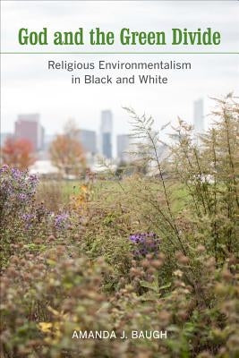 God and the Green Divide: Religious Environmentalism in Black and White by Baugh, Amanda J.