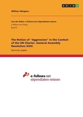 The Notion of "Aggression" in the Context of the UN Charter. General Assembly Resolution XXIX by Obiagwu, William