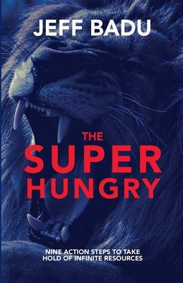 The Super Hungry: Nine Action Steps to Take Hold of Infinite Resources by Badu, Jeff