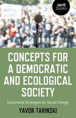 Concepts for a Democratic and Ecological Society: Grassroots Strategies for Social Change by Tarinski, Yavor