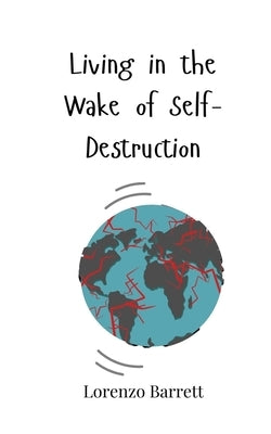 Living in the Wake of Self-Destruction by Barrett, Lorenzo