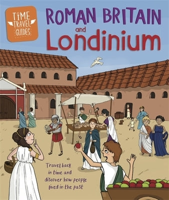 Time Travel Guides: Roman Britain and Londinium by Hubbard, Ben