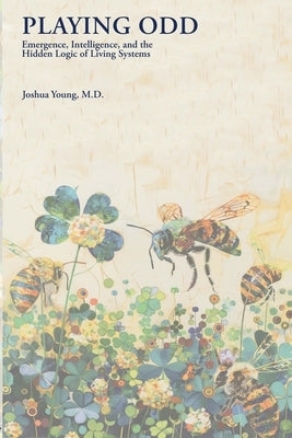 Playing Odd: Emergence, Intelligence, and the Hidden Logic of Living Systems by Young, Joshua