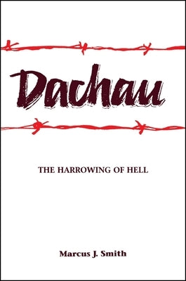 Dachau: The Harrowing of Hell by Smith, Marcus J.