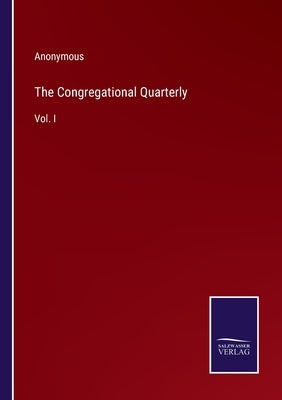 The Congregational Quarterly: Vol. I by Anonymous