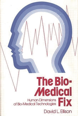 The Bio-Medical Fix: Human Dimensions of Bio-Medical Technologies by Ellison, David L.