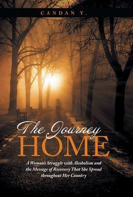 The Journey Home: A Woman's Struggle with Alcoholism and the Message of Recovery That She Spread Throughout Her Country by Y, Candan