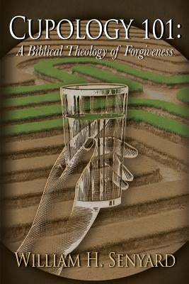 Cupology 101: A Biblical Theology of Forgiveness by Senyard, William H.