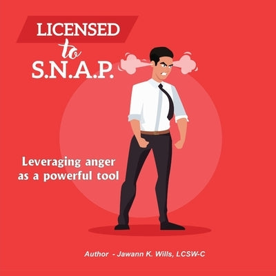 Licensed to S.N.A.P.: Leveraging Anger as a Powerful Tool by Wills, Jawann K.
