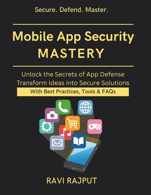 Mobile App Security Mastery: Preventing Mobile Exploits cybersecurity for mobile apps ai powered app security secure app development blueprint mobile by Rajput, Ravi