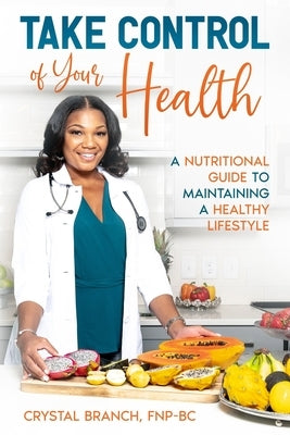 Take Control of Your Health: A Nutritional Guide to Maintaining a Healthy Lifestyle by Branch, Crystal