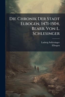 Die Chronik Der Stadt Elbogen, 1471-1504, Bearb. Von L. Schlesinger by Schlesinger, Ludwig