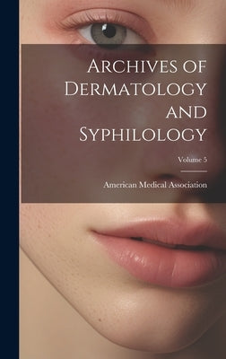 Archives of Dermatology and Syphilology; Volume 5 by American Medical Association