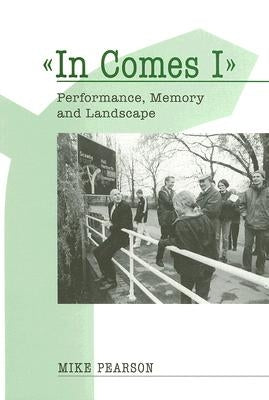 In Comes I: Performance, Memory and Landscape by Pearson, Mike