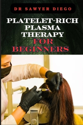 Platelet-Rich Plasma Therapy for Beginners: Comprehensive Guide To Understanding Treatments, Benefits, Applications, And Techniques For Effective Heal by Diego, Sawyer