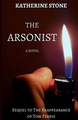 The Arsonist: Sequel to The Reappearance of Tom Ferris by Stone, Katherine
