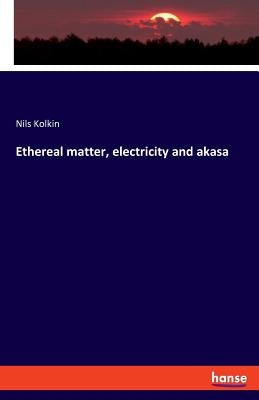 Ethereal matter, electricity and akasa by Kolkin, Nils