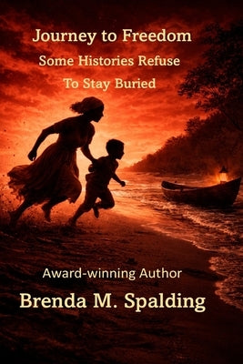 Journey to Freedom: Some Histories Refuse to Stay Buried by Spalding, Brenda M.
