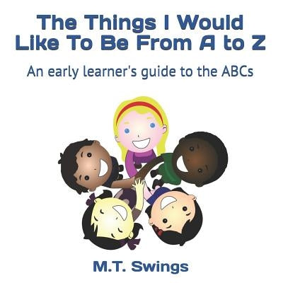 The Things I Would Like To Be From A to Z by Swings, M. T.