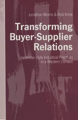 Transforming Buyer-Supplier Relations: Japanese-Style Industrial Practices in a Western Context by Morris, Jonathan