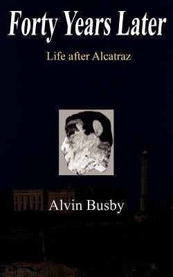 Forty Years Later: Life after Alcatraz by Busby, Alvin