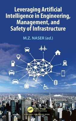 Leveraging Artificial Intelligence in Engineering, Management, and Safety of Infrastructure by Naser, M. Z.