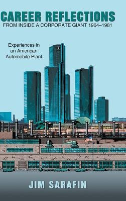 Career Reflections from Inside a Corporate Giant 1964-1981: Experiences in an American Automobile Plant by Sarafin, Jim