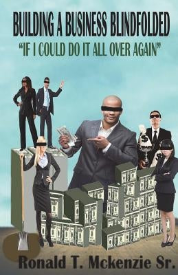 Building a Business Blindfolded: If I Could Do It All Over Again by McKenzie, Ronald