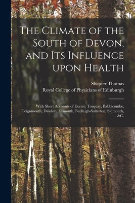 The Climate of the South of Devon, and Its Influence Upon Health: With Short Accounts of Exeter, Torquay, Babbicombe, Teignmouth, Dawlish, Exmouth, Bu by Shapter Thomas, 1809 or 10-1902