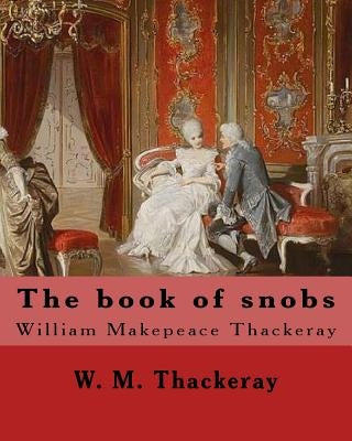 The book of snobs By: W. M. Thackeray: Novel By: William Makepeace Thackeray (18 July 1811 - 24 December 1863) was an English novelist of th by Thackeray, W. M.