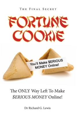Fortune Cookie: The Final Secret (The ONLY Way Left to Make $ERIOUS MONEY Online!) by Lewis, Richard G.