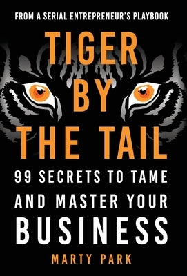 Tiger by the Tail: 99 Secrets to Tame and Master Your Business by Park, Marty