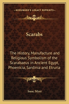 Scarabs: The History, Manufacture and Religious Symbolism of the Scarabaeus in Ancient Egypt, Phoenicia, Sardinia and Etruria by Myer, Isaac