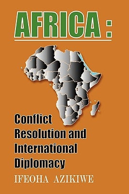 Africa: Conflict Resolution and International Diplomacy by Azikiwe, Ifeoha