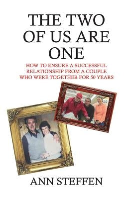 The Two of Us are One: How to Ensure a Successful Relationship from a Couple Who Were Together for 50 Years by Steffen, Ann