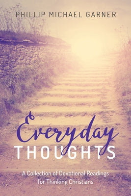 Everyday Thoughts: A Collection of Devotional Readings for Thinking Christians by Garner, Phillip Michael