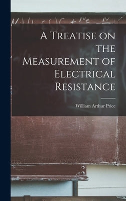 A Treatise on the Measurement of Electrical Resistance by Price, William Arthur