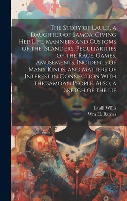 The Story of Laulii, a Daughter of Samoa. Giving her Life, Manners and Customs of the Islanders, Peculiarities of the Race, Games, Amusements, Inciden by Willis, Laulii
